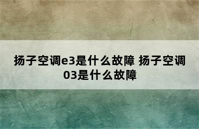 扬子空调e3是什么故障 扬子空调03是什么故障